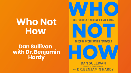 Who Not How by Dan Sullivan and Dr. Benjamin Hardy